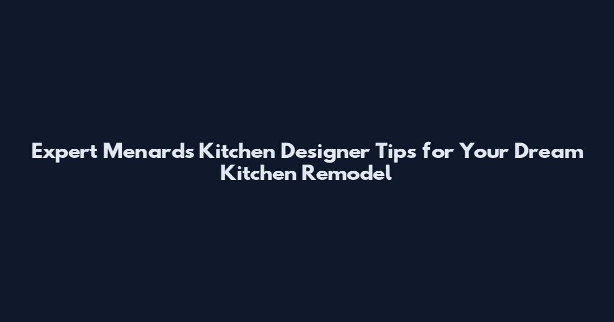 Expert Menards Kitchen Designer Tips for Your Dream Kitchen Remodel