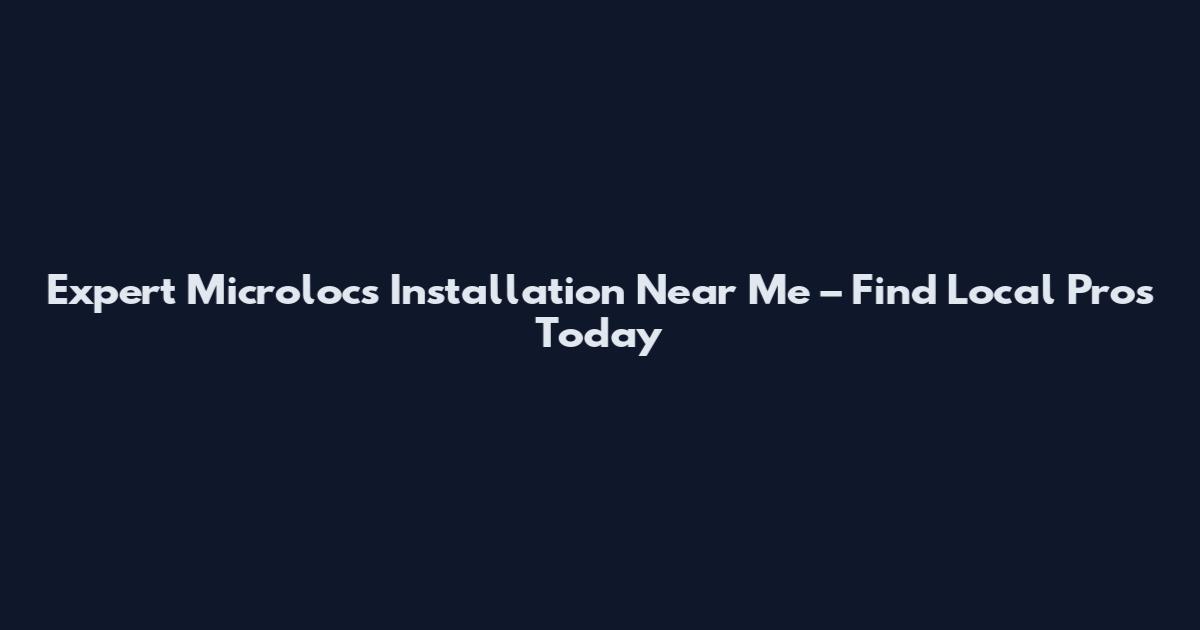 Expert Microlocs Installation Near Me – Find Local Pros Today