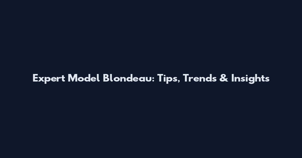 Expert Model Blondeau: Tips, Trends & Insights