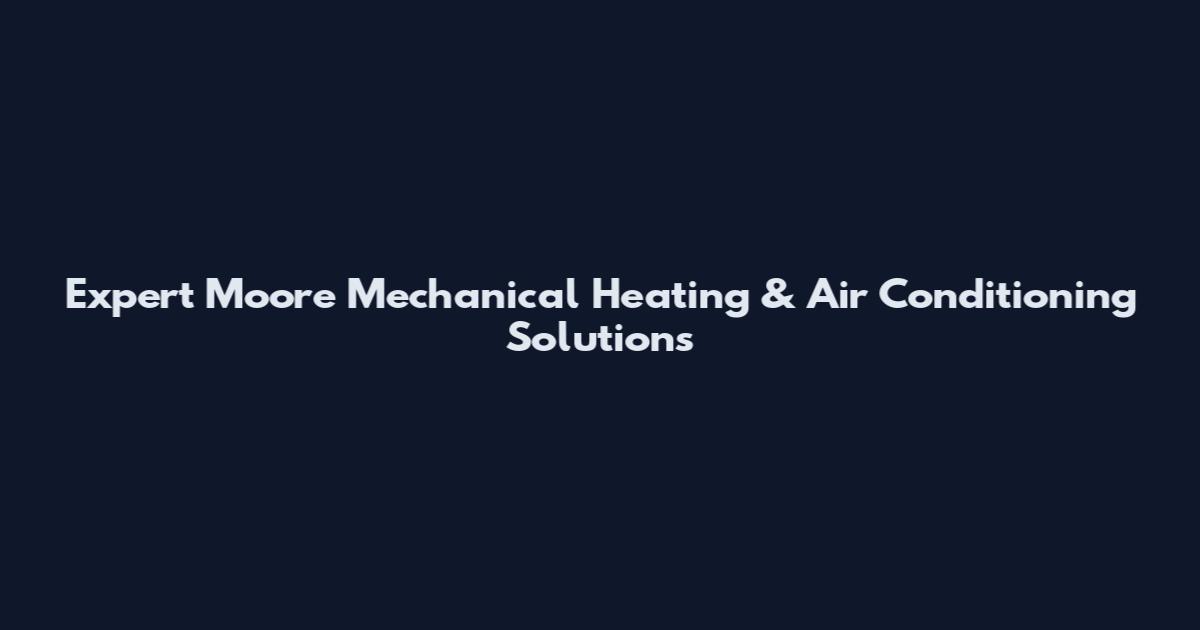 Expert Moore Mechanical Heating & Air Conditioning Solutions
