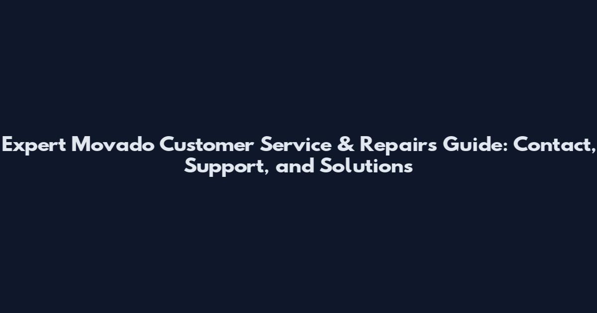 Expert Movado Customer Service & Repairs Guide: Contact, Support, and Solutions