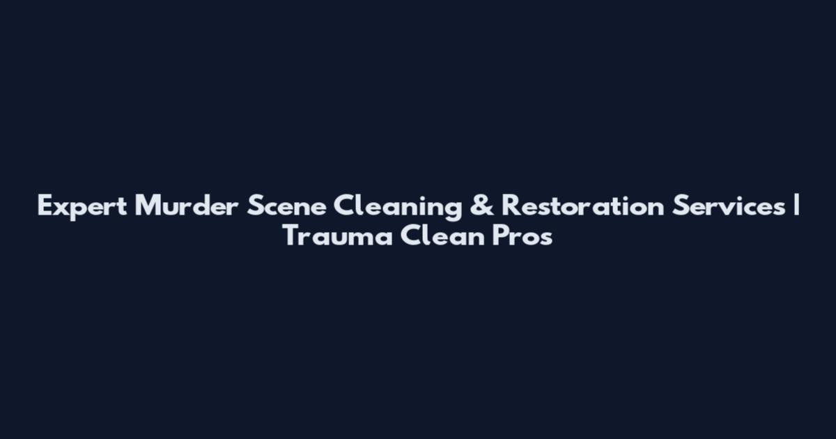 Expert Murder Scene Cleaning & Restoration Services | Trauma Clean Pros