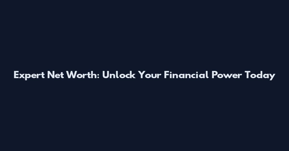 Expert Net Worth: Unlock Your Financial Power Today
