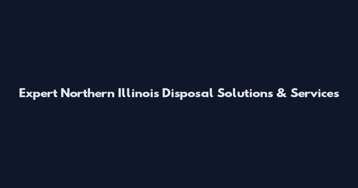 Expert Northern Illinois Disposal Solutions & Services