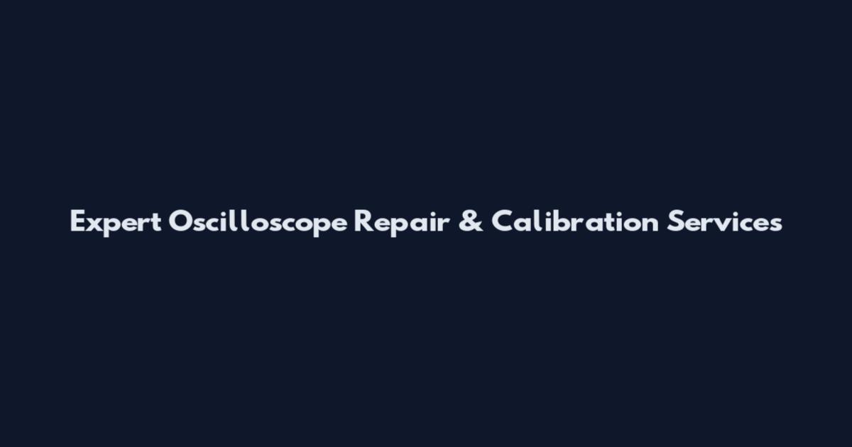 Expert Oscilloscope Repair & Calibration Services
