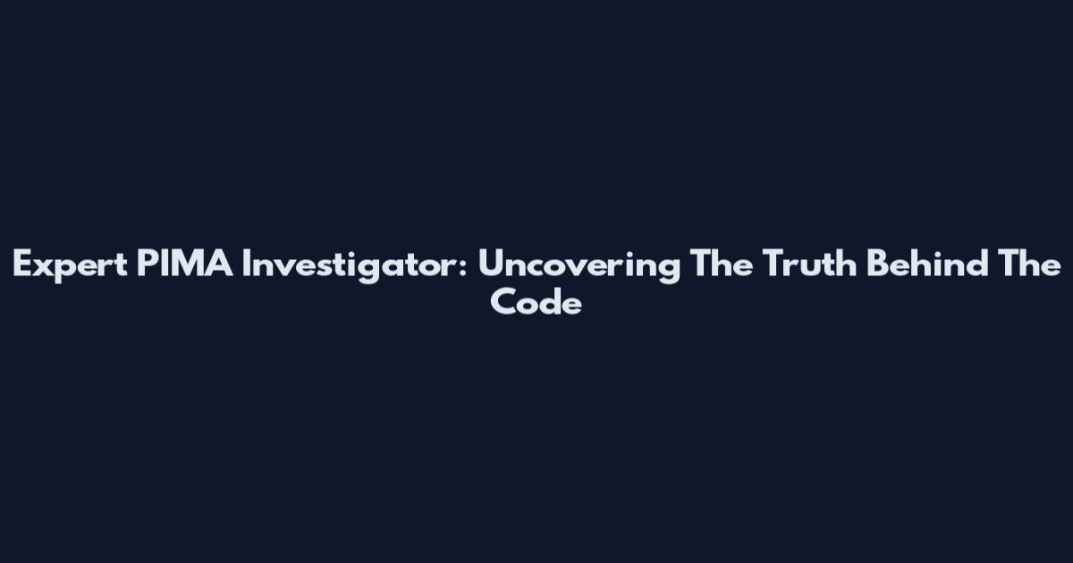 Expert PIMA Investigator: Uncovering The Truth Behind The Code