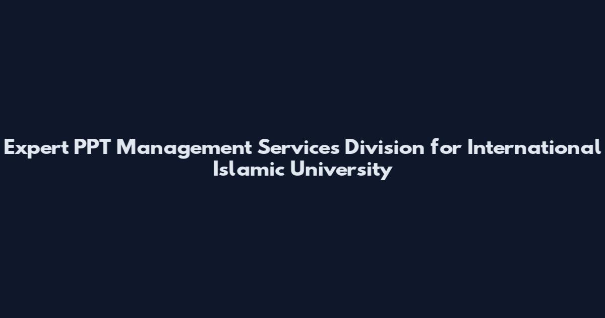 Expert PPT Management Services Division for International Islamic University