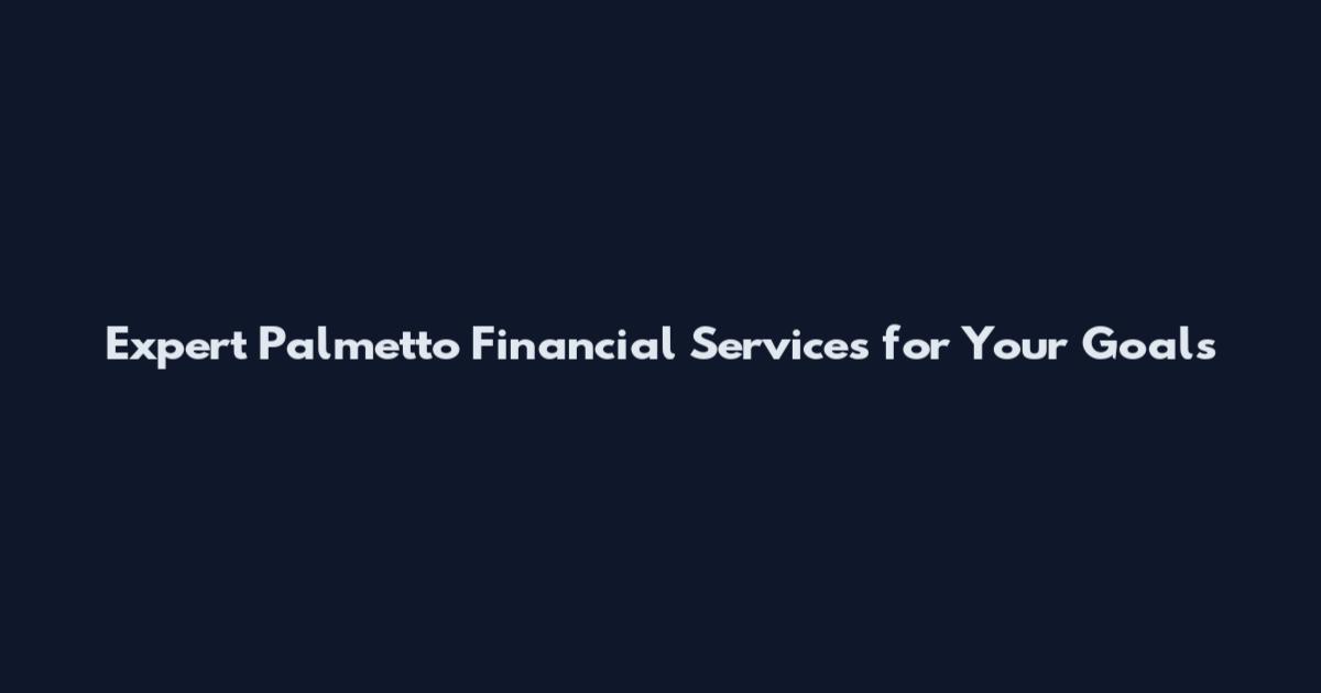 Expert Palmetto Financial Services for Your Goals