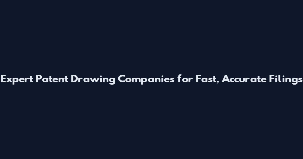 Expert Patent Drawing Companies for Fast, Accurate Filings