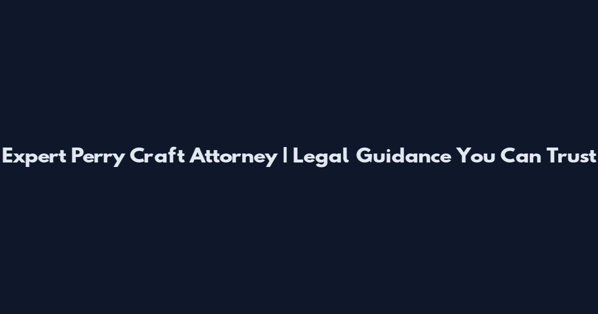 Expert Perry Craft Attorney | Legal Guidance You Can Trust
