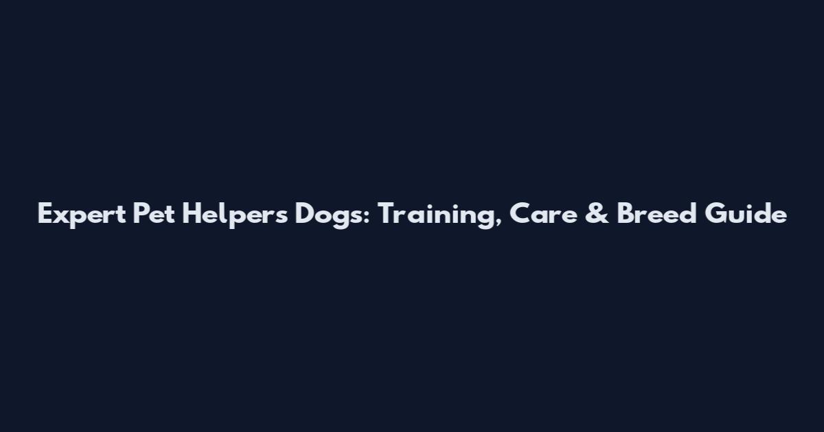Expert Pet Helpers Dogs: Training, Care & Breed Guide