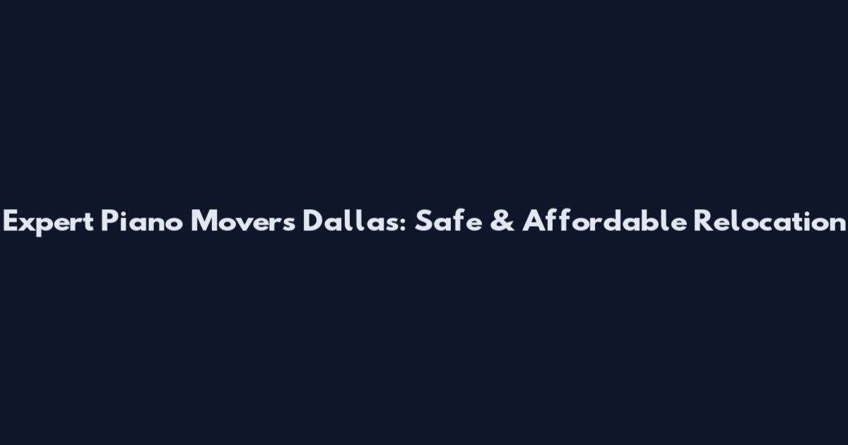 Expert Piano Movers Dallas: Safe & Affordable Relocation
