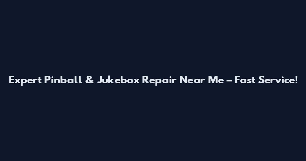 Expert Pinball & Jukebox Repair Near Me – Fast Service!