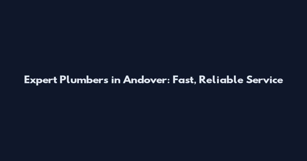 Expert Plumbers in Andover: Fast, Reliable Service