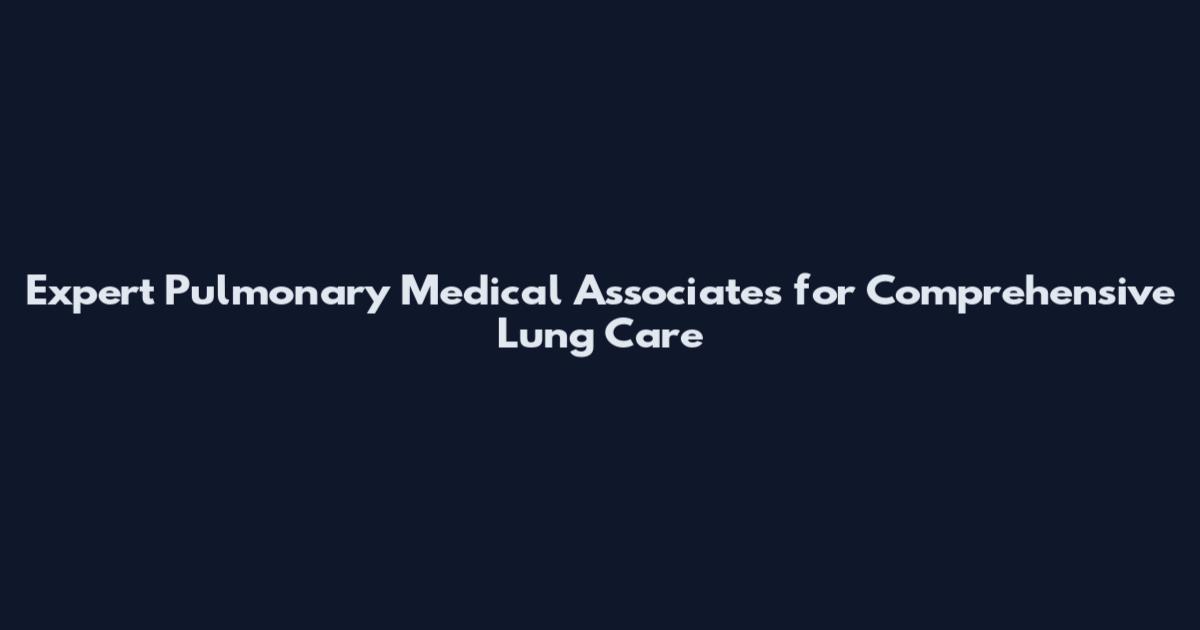 Expert Pulmonary Medical Associates for Comprehensive Lung Care