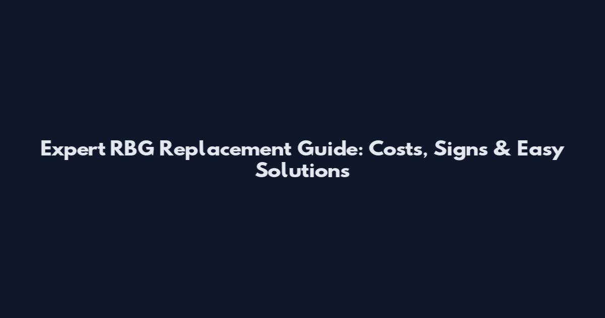 Expert RBG Replacement Guide: Costs, Signs & Easy Solutions