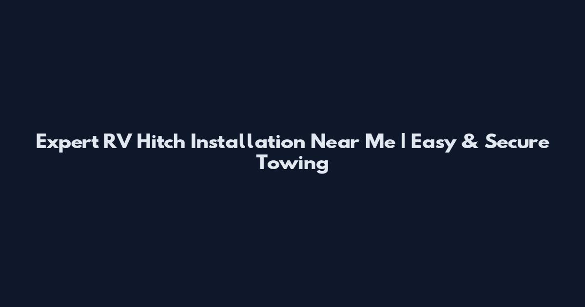 Expert RV Hitch Installation Near Me | Easy & Secure Towing