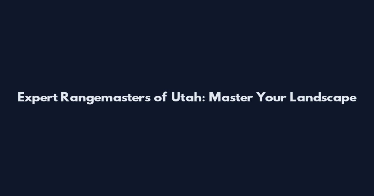 Expert Rangemasters of Utah: Master Your Landscape