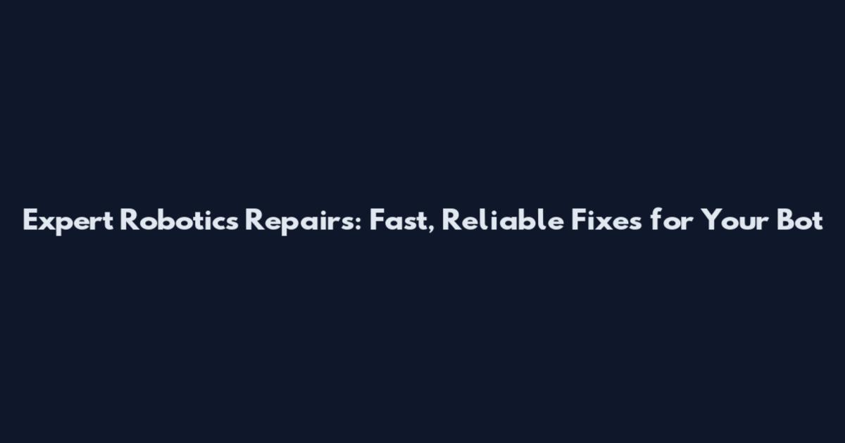 Expert Robotics Repairs: Fast, Reliable Fixes for Your Bot