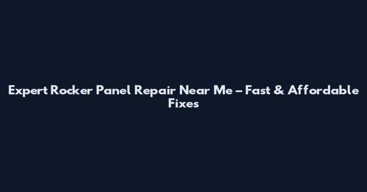 Expert Rocker Panel Repair Near Me – Fast & Affordable Fixes