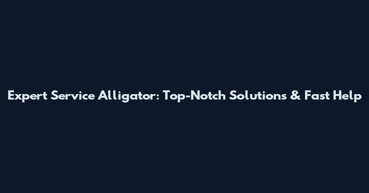 Expert Service Alligator: Top-Notch Solutions & Fast Help