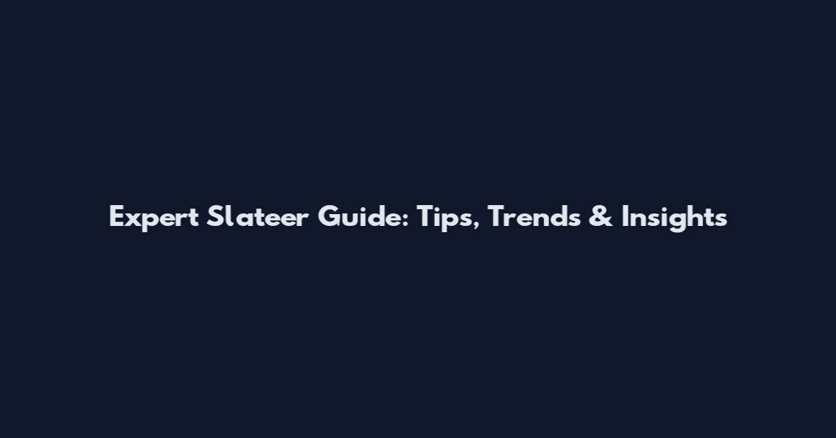 Expert Slateer Guide: Tips, Trends & Insights