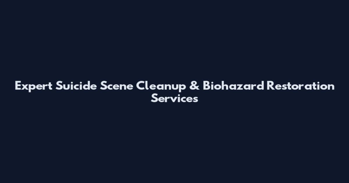 Expert Suicide Scene Cleanup & Biohazard Restoration Services
