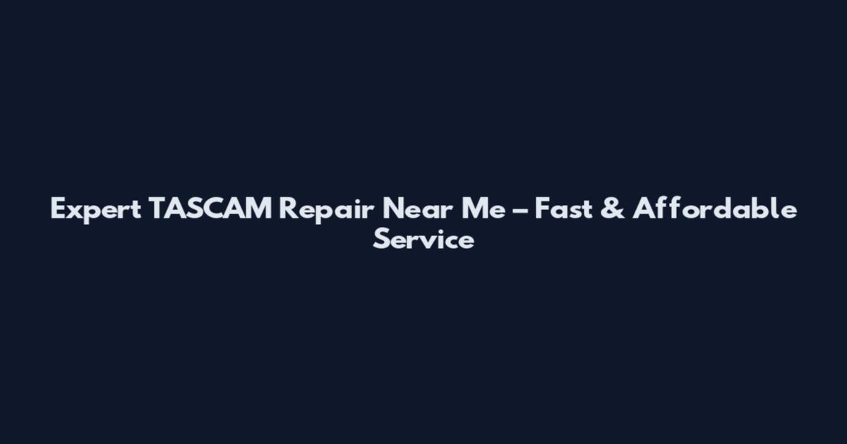 Expert TASCAM Repair Near Me – Fast & Affordable Service