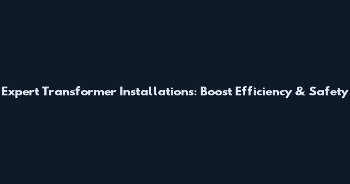 Expert Transformer Installations: Boost Efficiency & Safety