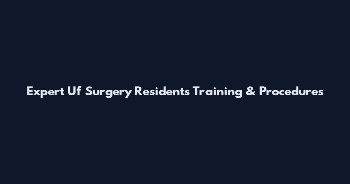 Expert Uf Surgery Residents Training & Procedures