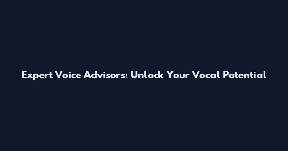Expert Voice Advisors: Unlock Your Vocal Potential