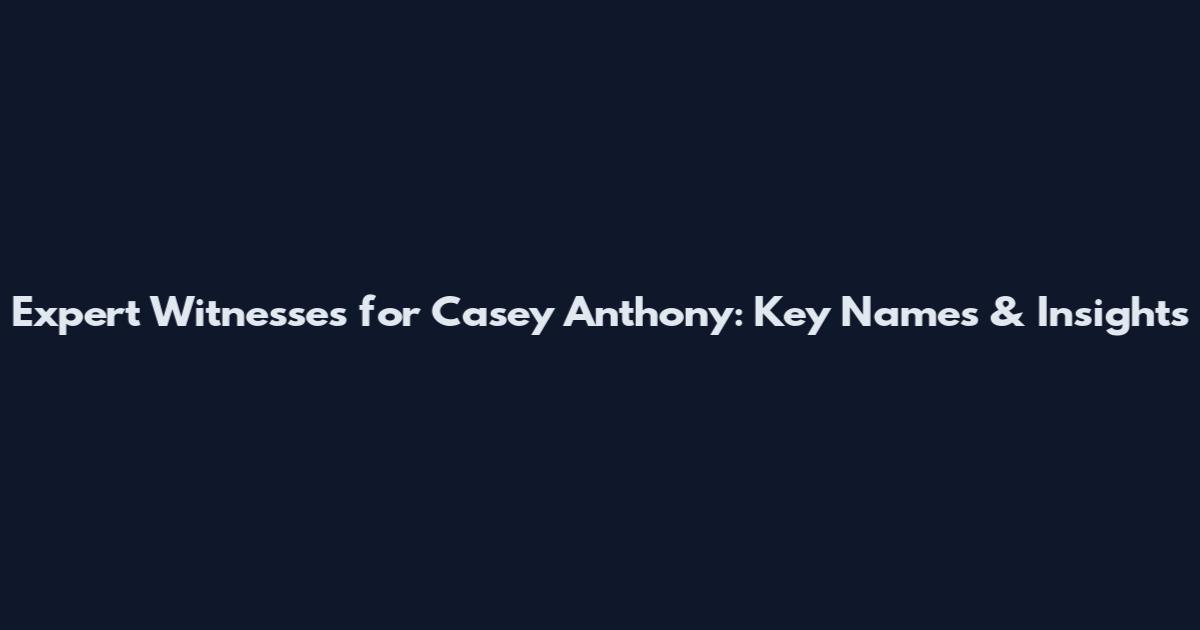 Expert Witnesses for Casey Anthony: Key Names & Insights