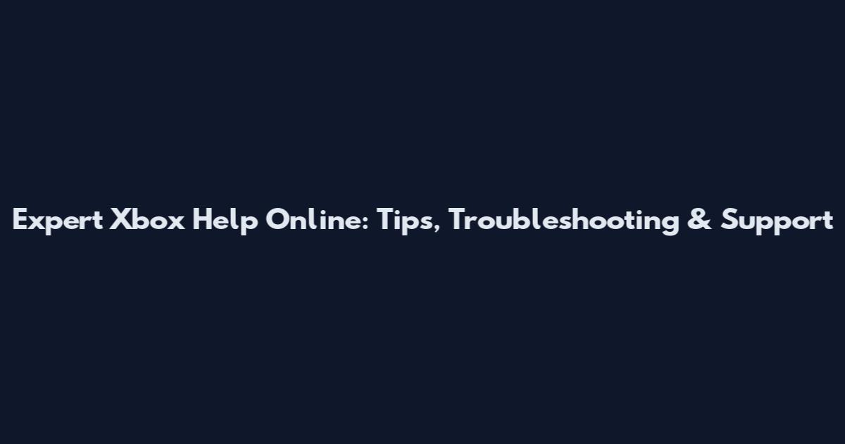 Expert Xbox Help Online: Tips, Troubleshooting & Support