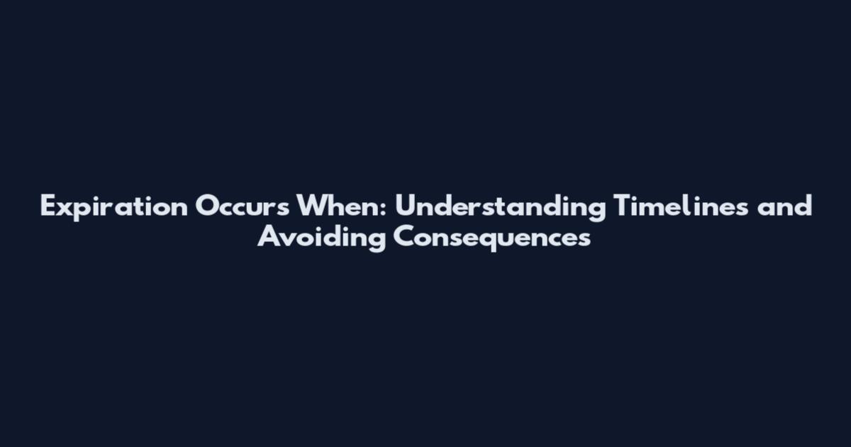 Expiration Occurs When: Understanding Timelines and Avoiding Consequences