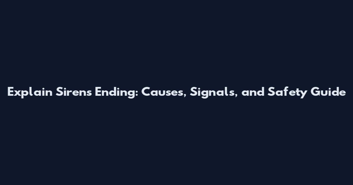 Explain Sirens Ending: Causes, Signals, and Safety Guide