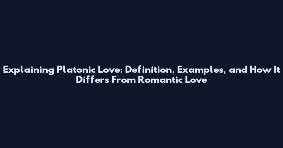 Explaining Platonic Love: Definition, Examples, and How It Differs From Romantic Love