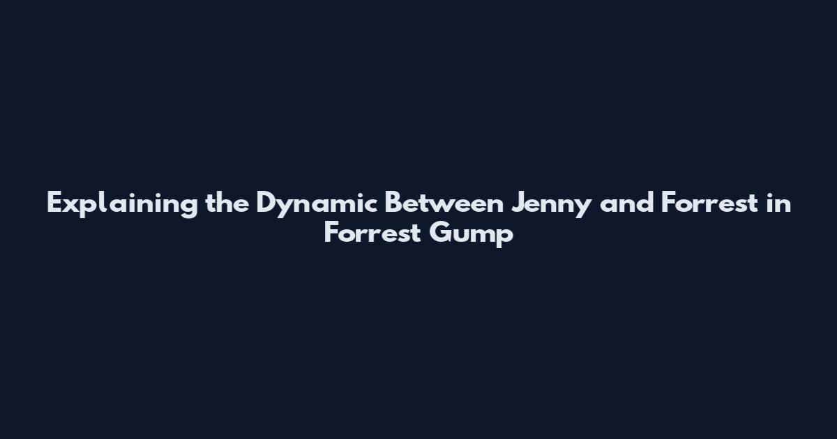 Explaining the Dynamic Between Jenny and Forrest in Forrest Gump