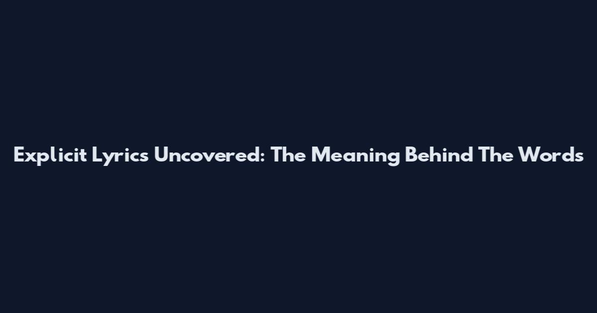 Explicit Lyrics Uncovered: The Meaning Behind The Words