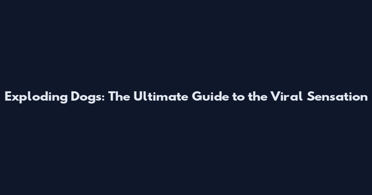 Exploding Dogs: The Ultimate Guide to the Viral Sensation