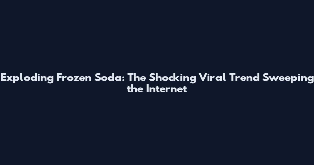 Exploding Frozen Soda: The Shocking Viral Trend Sweeping the Internet