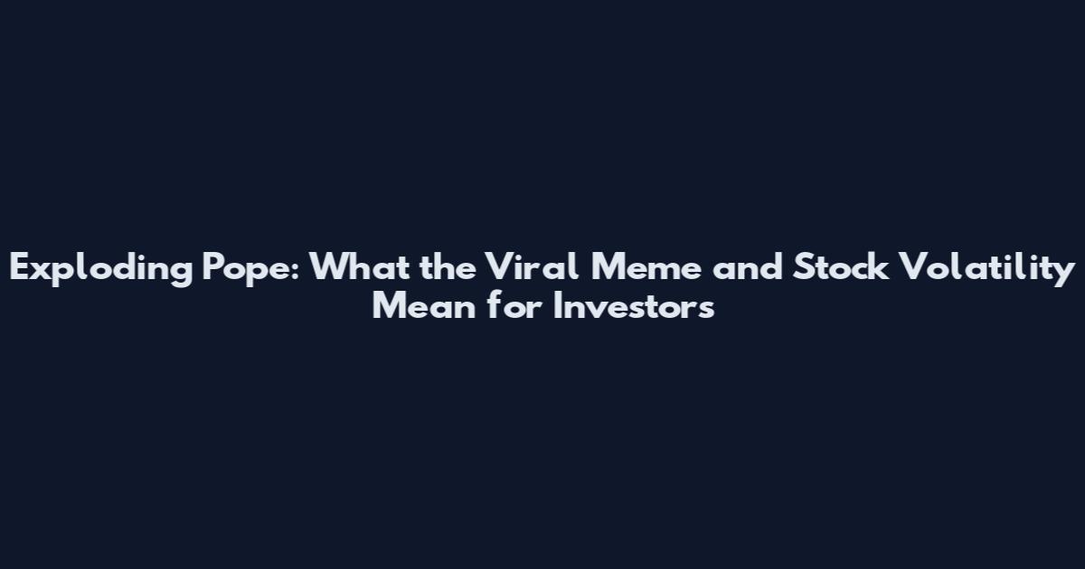 Exploding Pope: What the Viral Meme and Stock Volatility Mean for Investors