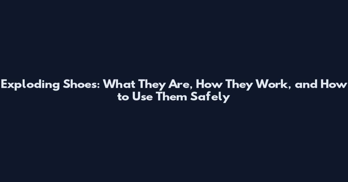Exploding Shoes: What They Are, How They Work, and How to Use Them Safely