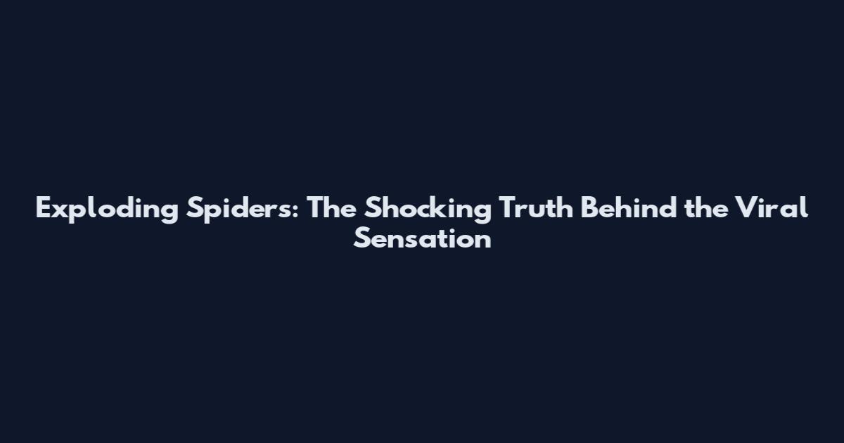 Exploding Spiders: The Shocking Truth Behind the Viral Sensation