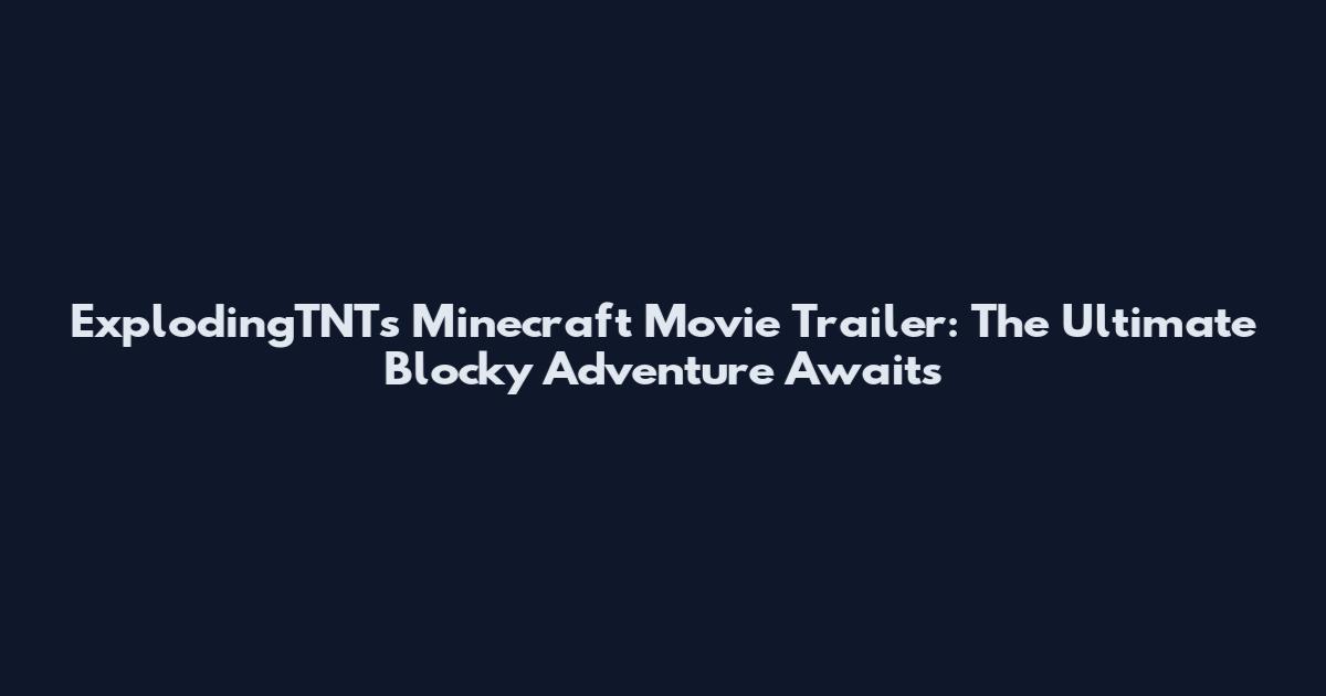 ExplodingTNT's Minecraft Movie Trailer: The Ultimate Blocky Adventure Awaits