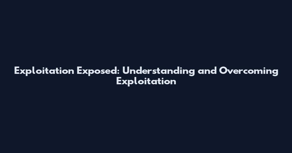 Exploitation Exposed: Understanding and Overcoming Exploitation