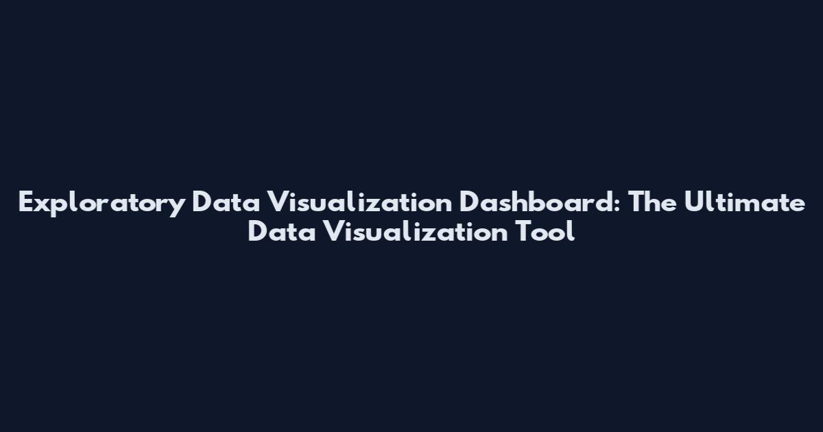 Exploratory Data Visualization Dashboard: The Ultimate Data Visualization Tool