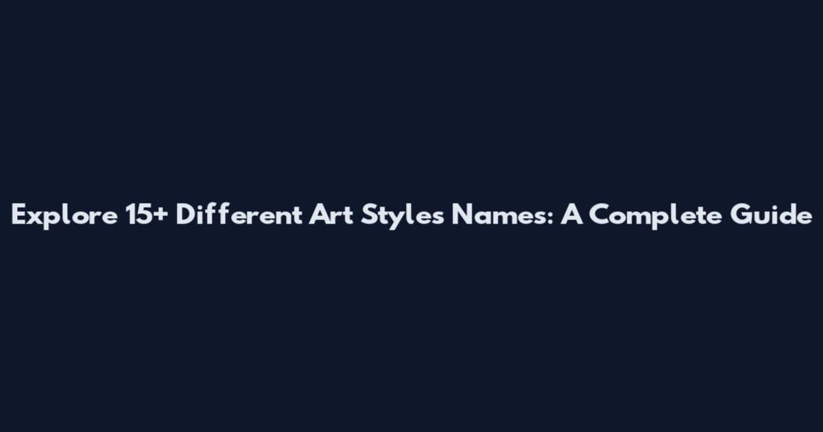 Explore 15+ Different Art Styles Names: A Complete Guide