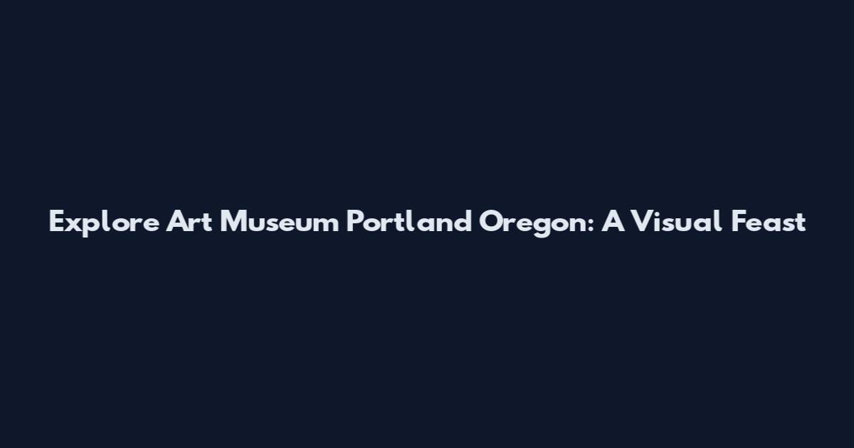 Explore Art Museum Portland Oregon: A Visual Feast