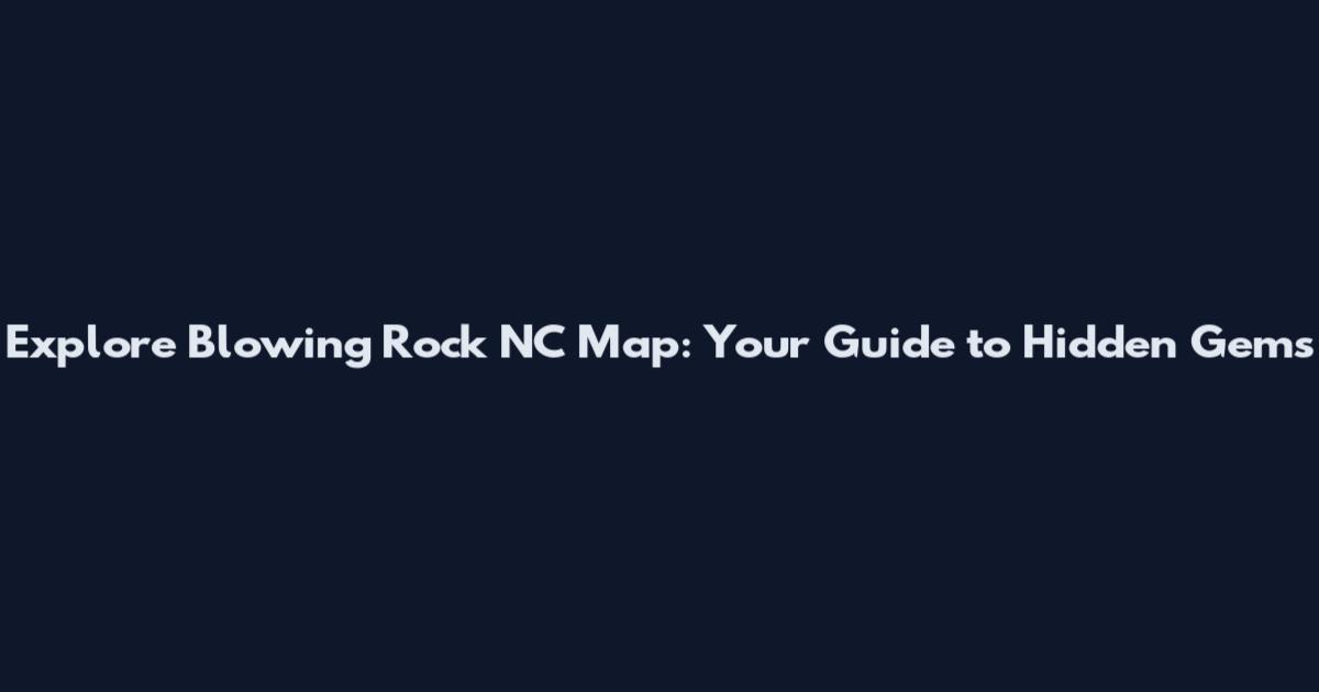 Explore Blowing Rock NC Map: Your Guide to Hidden Gems
