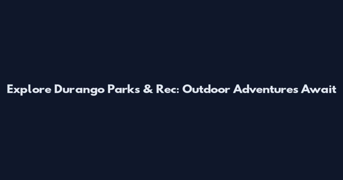 Explore Durango Parks & Rec: Outdoor Adventures Await